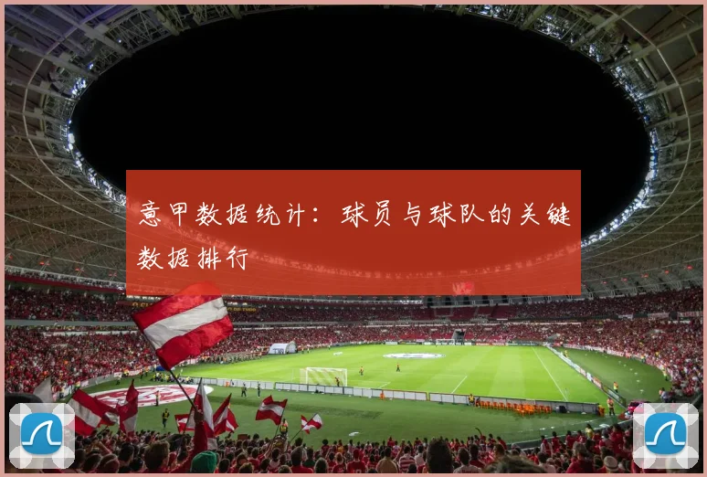 意甲数据统计：球员与球队的关键数据排行