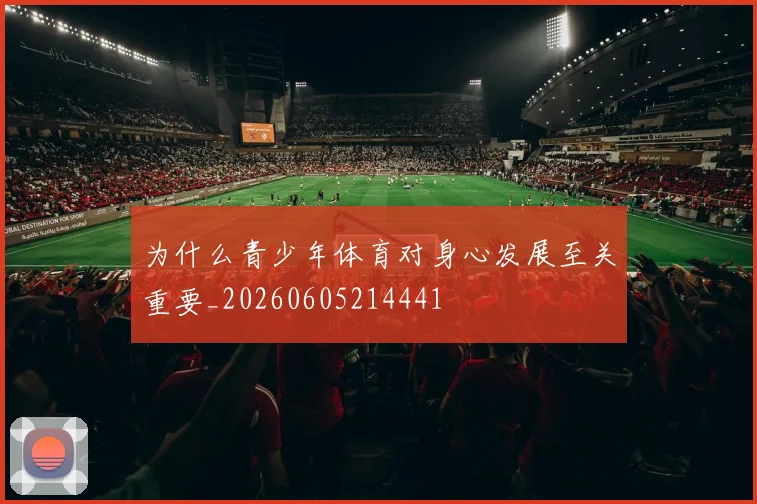 为什么青少年体育对身心发展至关重要_20260605214441