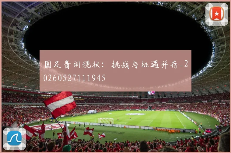 国足青训现状：挑战与机遇并存_20260527111945
