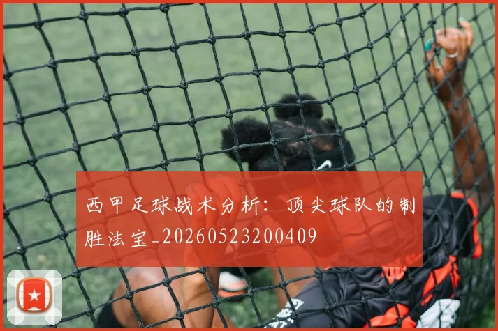 西甲足球战术分析：顶尖球队的制胜法宝_20260523200409