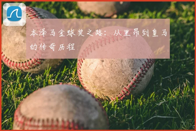 本泽马金球奖之路：从里昂到皇马的传奇历程