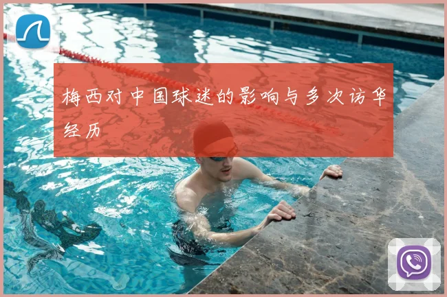 梅西对中国球迷的影响与多次访华经历