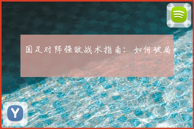 国足对阵强敌战术指南：如何破局