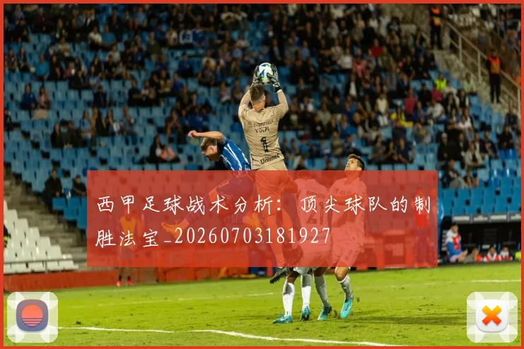 西甲足球战术分析:顶尖球队的制胜法宝_20260703181927