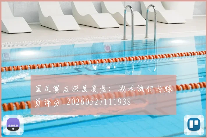 国足赛后深度复盘:战术执行与球员评分_20260527111938