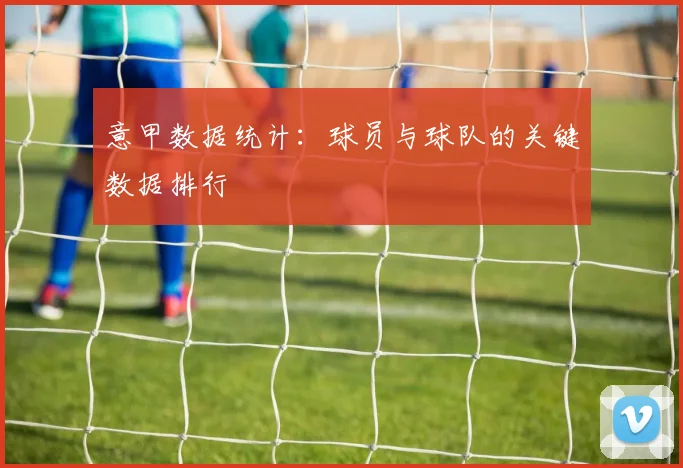 意甲数据统计：球员与球队的关键数据排行