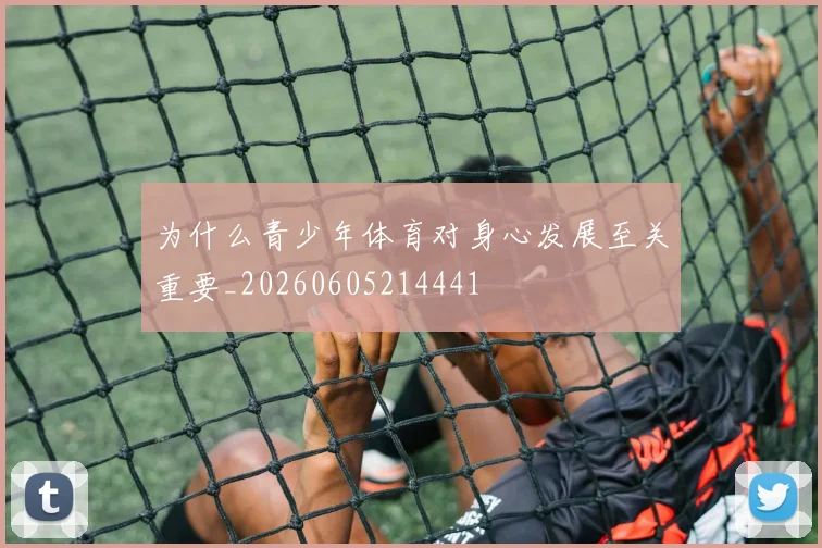 为什么青少年体育对身心发展至关重要_20260605214441