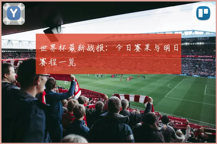 世界杯最新战报：今日赛果与明日赛程一览