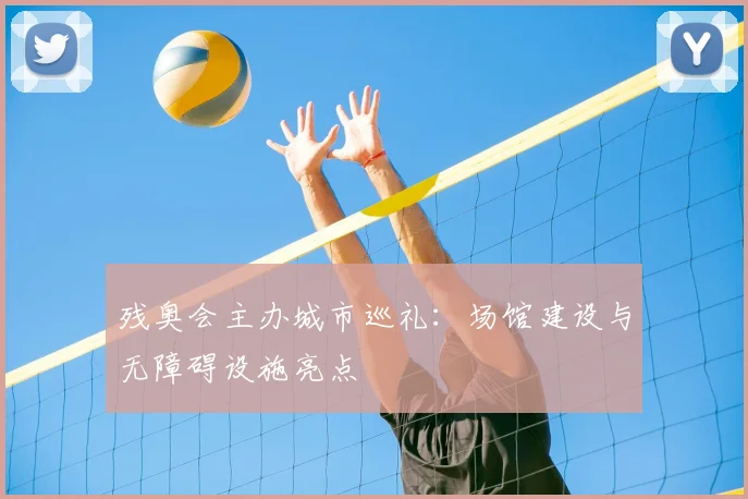残奥会主办城市巡礼：场馆建设与无障碍设施亮点
