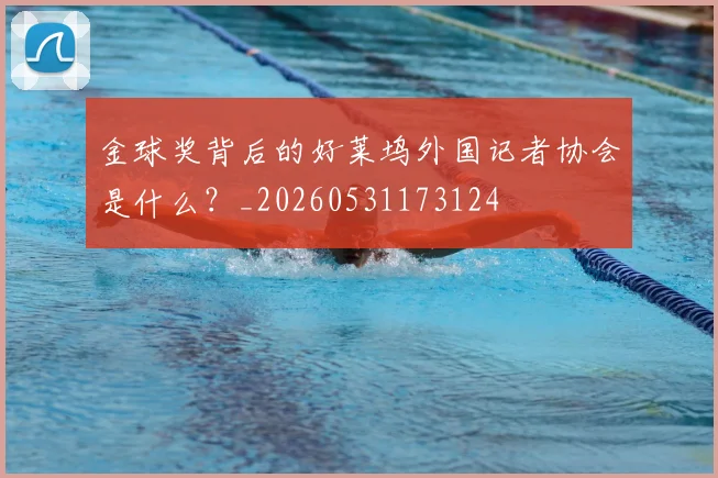金球奖背后的好莱坞外国记者协会是什么?_20260531173124