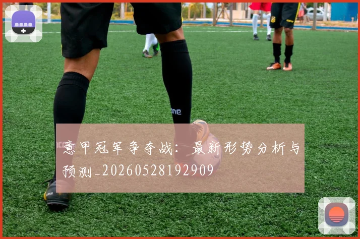 意甲冠军争夺战：最新形势分析与预测_20260528192909